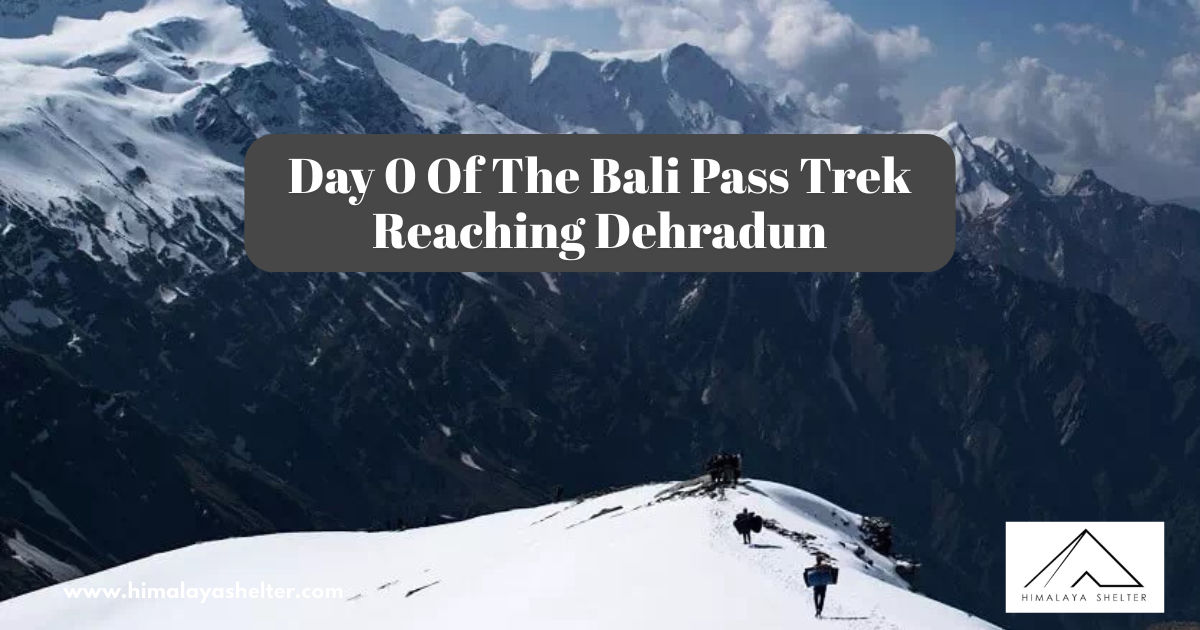 Day 0 Of The Bali Pass Trek Reaching Dehradun
