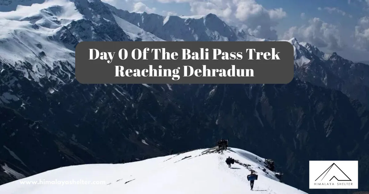 Day 0 Of The Bali Pass Trek Reaching Dehradun: Bali pass trek